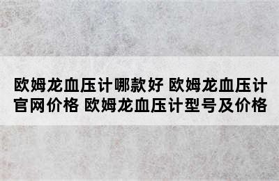 欧姆龙血压计哪款好 欧姆龙血压计官网价格 欧姆龙血压计型号及价格